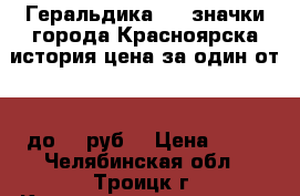 Геральдика №13 значки города Красноярска история цена за один от 25 до 35 руб. › Цена ­ 25 - Челябинская обл., Троицк г. Коллекционирование и антиквариат » Значки   